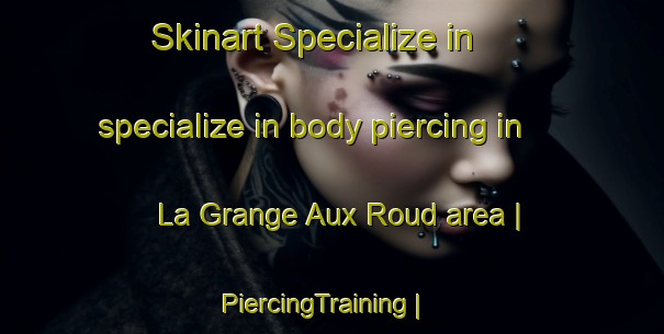 Skinart Specialize in specialize in body piercing in La Grange Aux Roud area | PiercingTraining | PiercingClasses | SkinartTraining-Switzerland